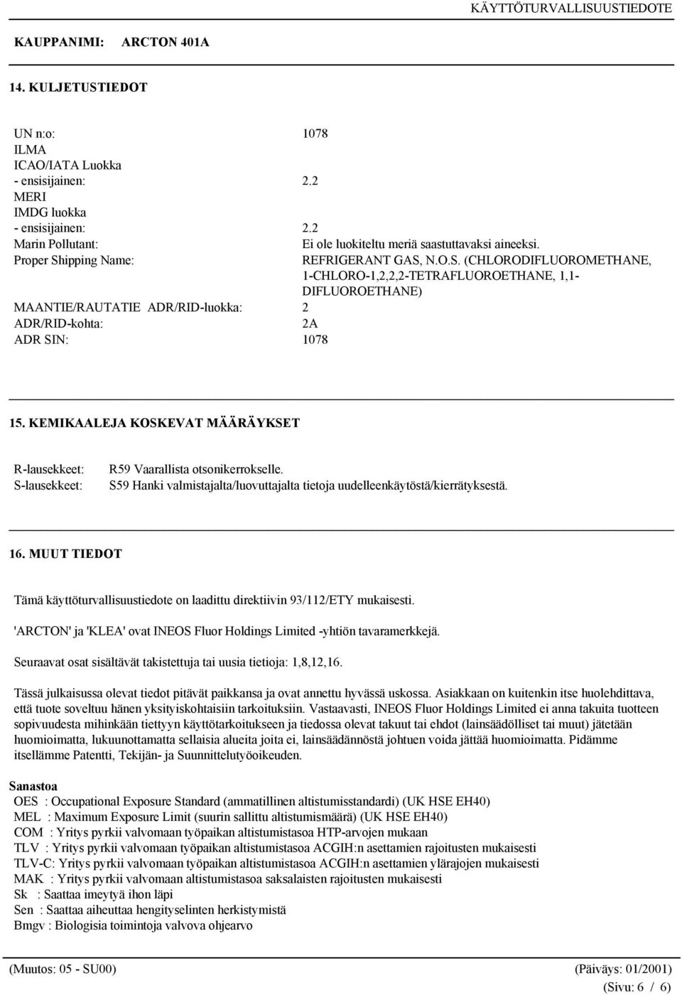 KEMIKAALEJA KOSKEVAT MÄÄRÄYKSET R-lausekkeet: S-lausekkeet: R59 Vaarallista otsonikerrokselle. S59 Hanki valmistajalta/luovuttajalta tietoja uudelleenkäytöstä/kierrätyksestä. 16.