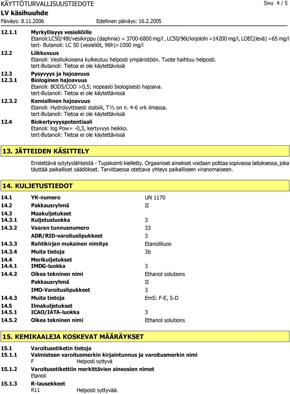 2 Liikkuvuus Etanoli: Vesiliukoisena kulkeutuu helposti ympäristöön. Tuote haihtuu helposti. tertbutanoli: Tietoa ei ole käytettävissä 12.3 