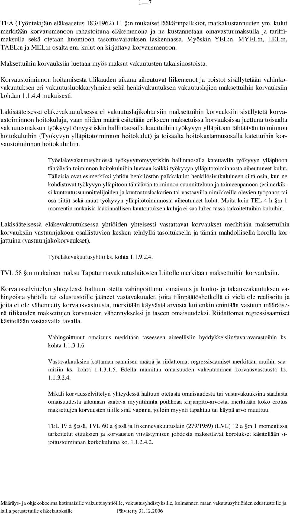 Myöskin YEL:n, MYEL:n, LEL:n, TAEL:n ja MEL:n osalta em. kulut on kirjattava korvausmenoon. Maksettuihin korvauksiin luetaan myös maksut vakuutusten takaisinostoista.