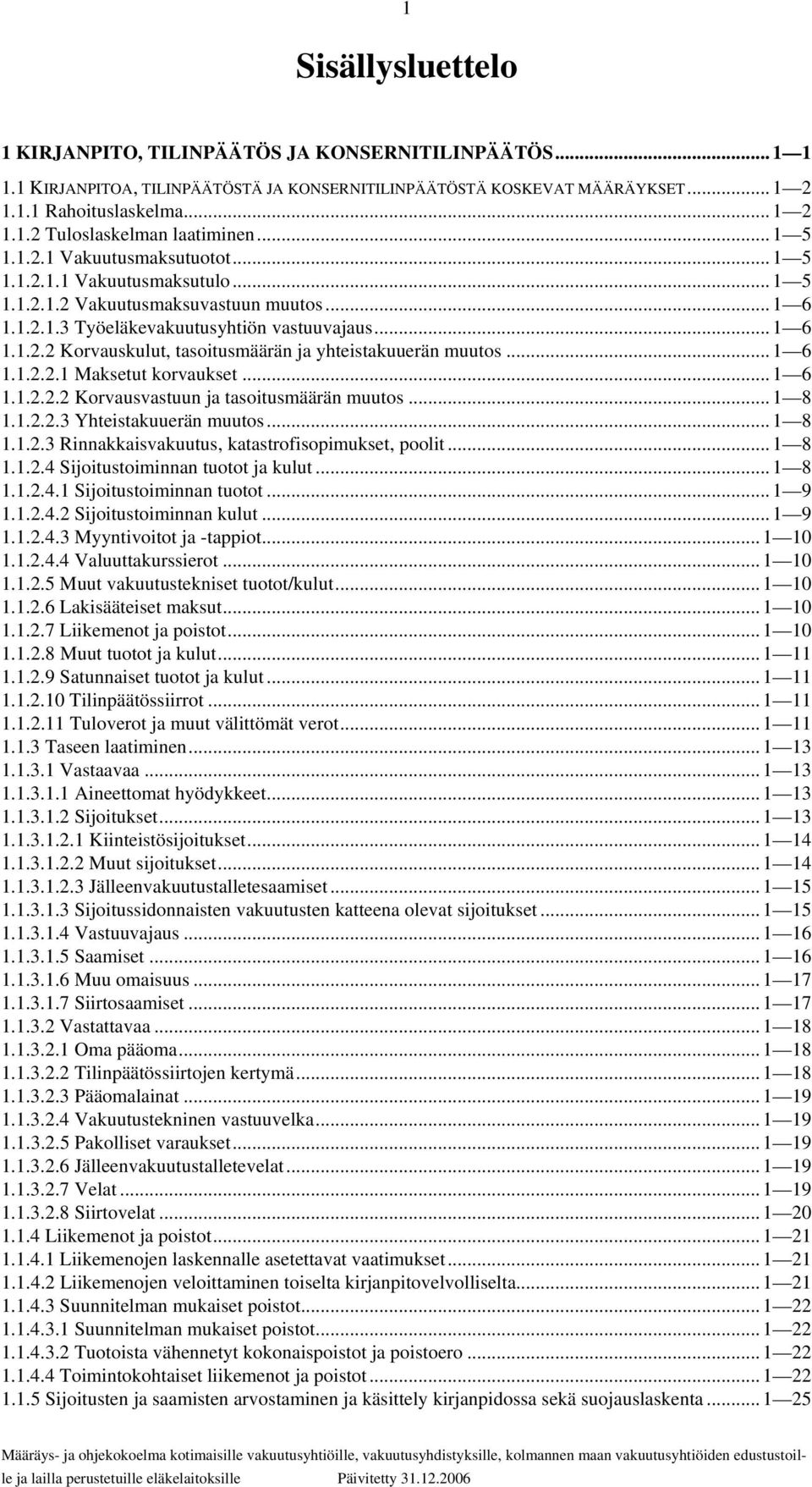 .. 1 6 1.1.2.2.1 Maksetut korvaukset... 1 6 1.1.2.2.2 Korvausvastuun ja tasoitusmäärän muutos... 1 8 1.1.2.2.3 Yhteistakuuerän muutos... 1 8 1.1.2.3 Rinnakkaisvakuutus, katastrofisopimukset, poolit.