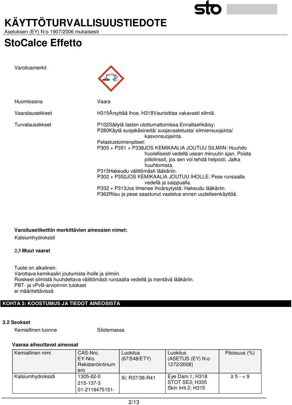 Pelastustoimenpiteet: P305 + P351 + P338JOS KEMIKAALIA JOUTUU SILMIIN: Huuhdo huolellisesti vedellä usean minuutin ajan. Poista piilolinssit, jos sen voi tehdä helposti. Jatka huuhtomista.