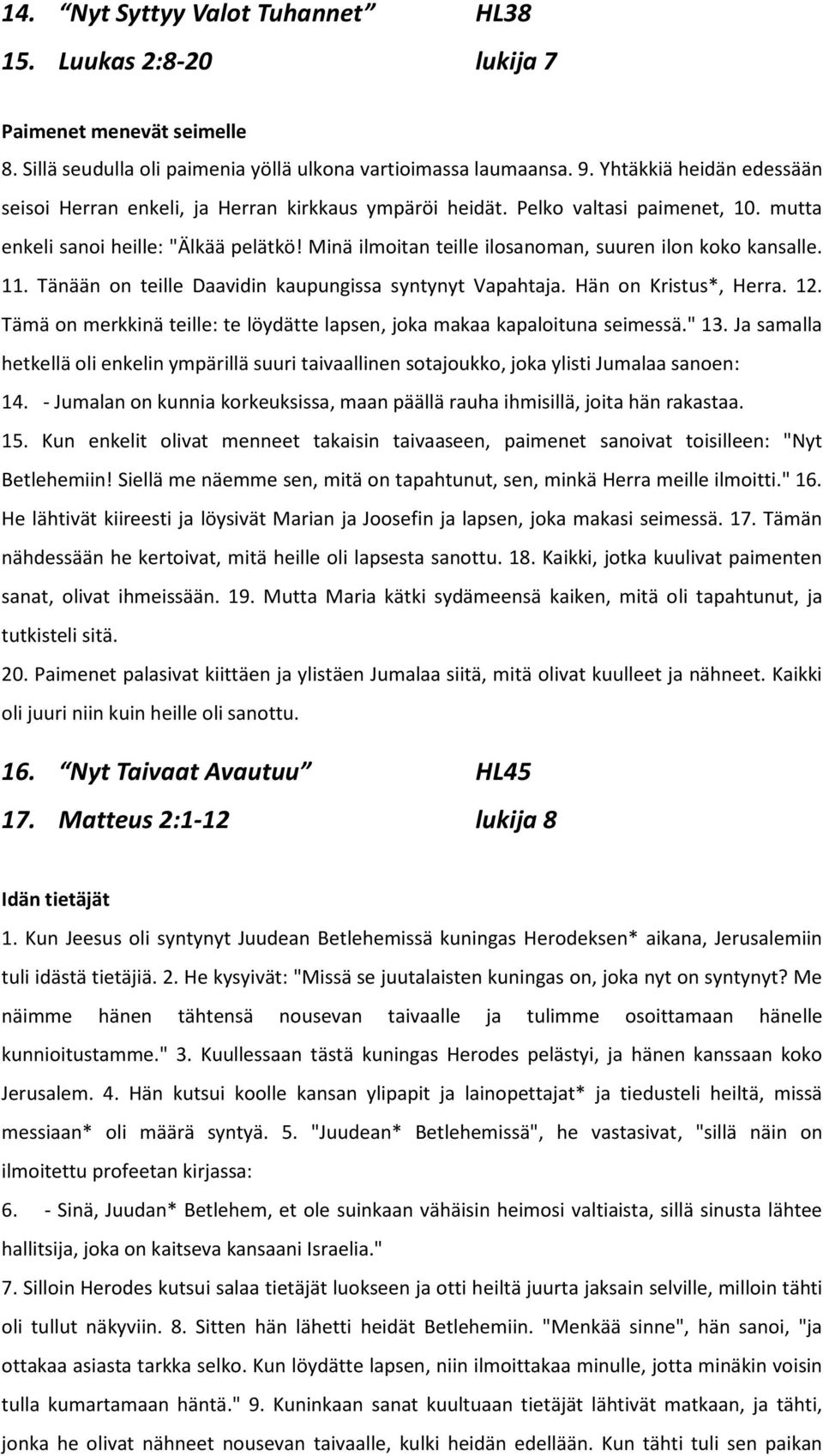 Minä ilmoitan teille ilosanoman, suuren ilon koko kansalle. 11. Tänään on teille Daavidin kaupungissa syntynyt Vapahtaja. Hän on Kristus*, Herra. 12.