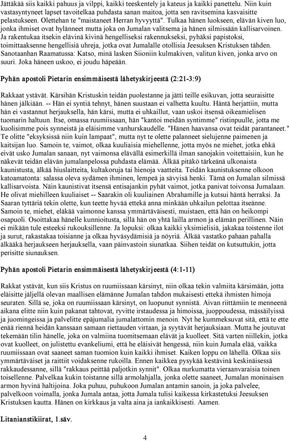 Tulkaa hänen luokseen, elävän kiven luo, jonka ihmiset ovat hylänneet mutta joka on Jumalan valitsema ja hänen silmissään kallisarvoinen.