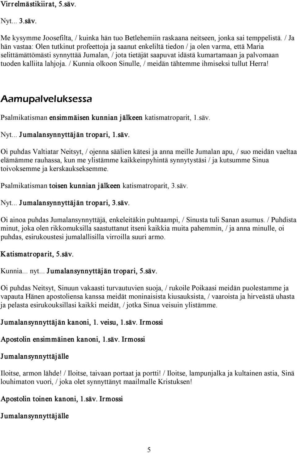 kalliita lahjoja. / Kunnia olkoon Sinulle, / meidän tähtemme ihmiseksi tullut Herra! Aamupalveluksessa Psalmikatisman ensimmäisen kunnian jälkeen katismatroparit, 1.säv. Nyt.