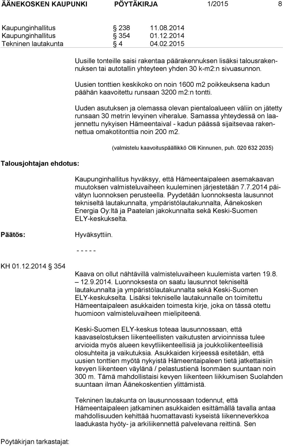 Uusien tonttien keskikoko on noin 1600 m2 poikkeuksena kadun pää hän kaavoitettu runsaan 3200 m2:n tontti.
