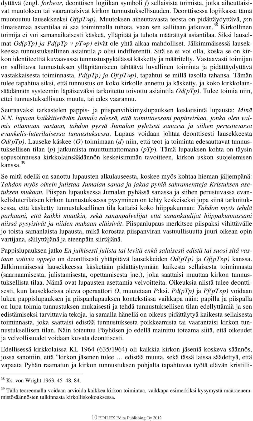 38 Kirkollinen toimija ei voi samanaikaisesti käskeä, ylläpitää ja tuhota määrättyä asiantilaa. Siksi lauselmat Od(pTp) ja Pd(pTp v pt p) eivät ole yhtä aikaa mahdolliset.