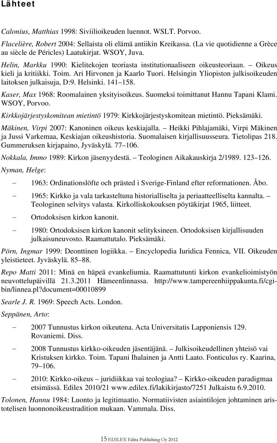Helsingin Yliopiston julkisoikeuden laitoksen julkaisuja, D:9. Helsinki. 141 158. Kaser, Max 1968: Roomalainen yksityisoikeus. Suomeksi toimittanut Hannu Tapani Klami. WSOY, Porvoo.