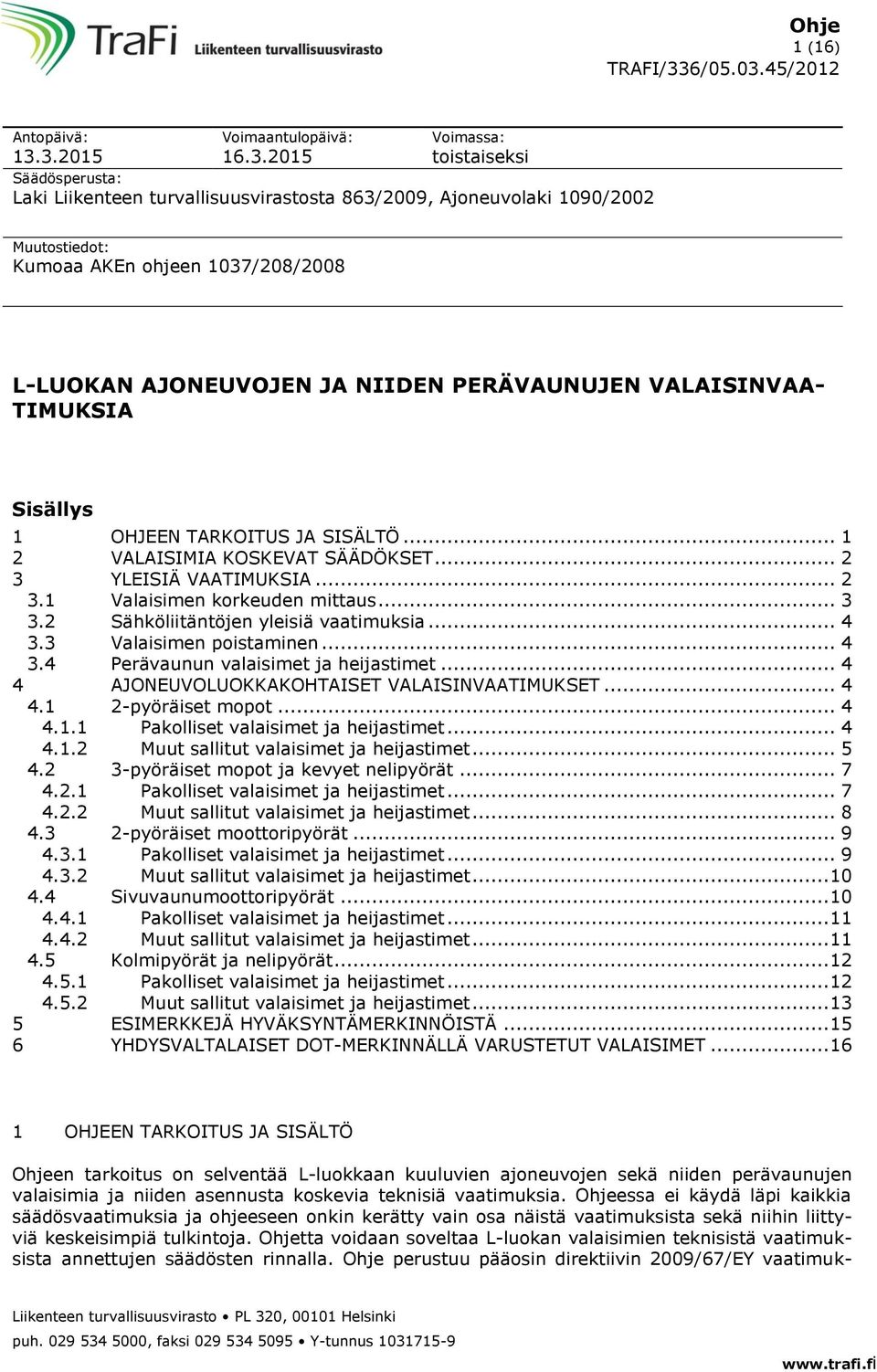 L-LUOKAN AJONEUVOJEN JA NIIDEN PERÄVAUNUJEN VALAISINVAA- TIMUKSIA Sisällys 1 OHJEEN TARKOITUS JA SISÄLTÖ... 1 2 VALAISIMIA KOSKEVAT SÄÄDÖKSET... 2 3 YLEISIÄ VAATIMUKSIA... 2 3.1 Valaisimen korkeuden mittaus.