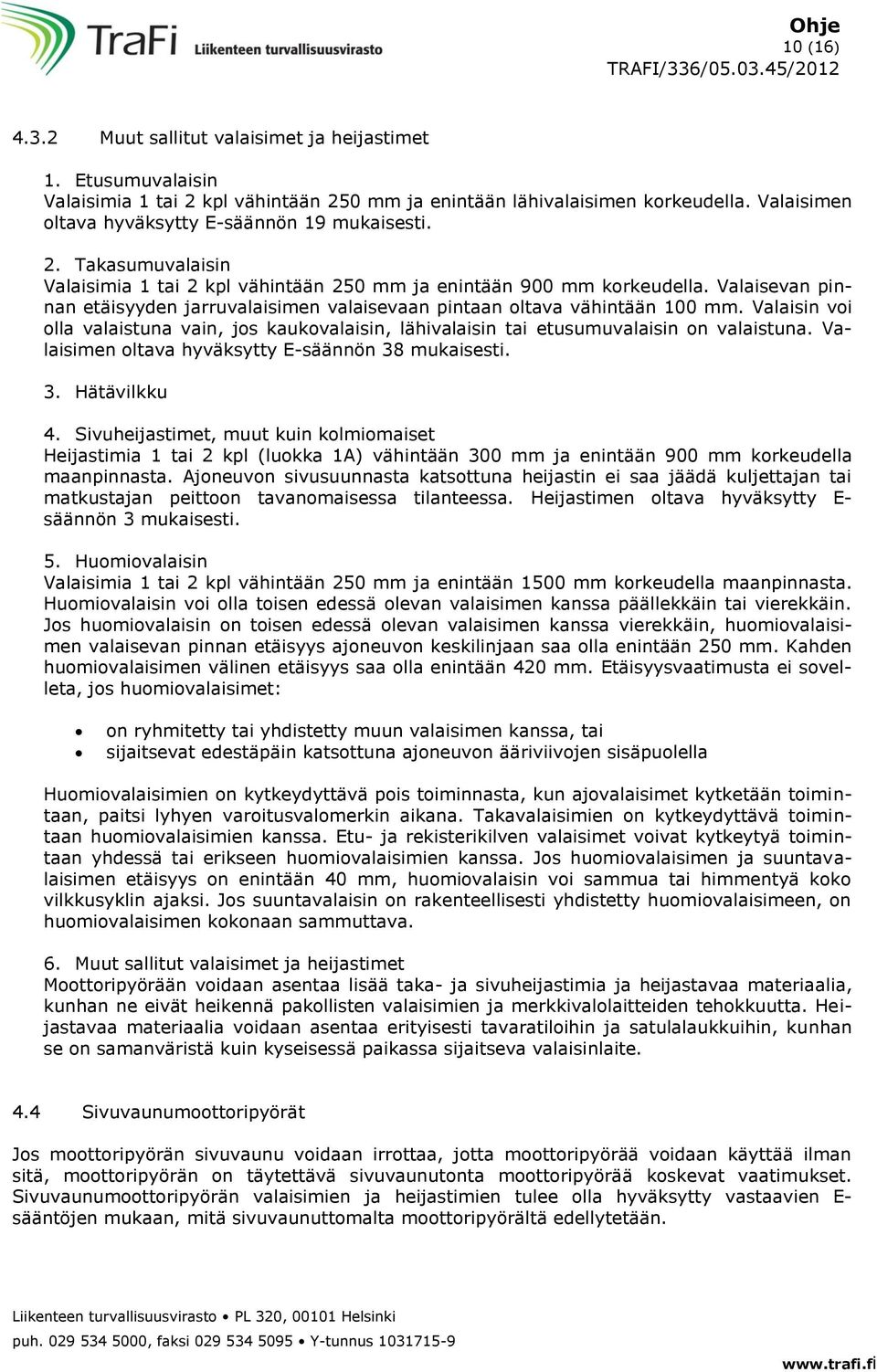 Valaisevan pinnan etäisyyden jarruvalaisimen valaisevaan pintaan oltava vähintään 100 mm. Valaisin voi olla valaistuna vain, jos kaukovalaisin, lähivalaisin tai etusumuvalaisin on valaistuna.