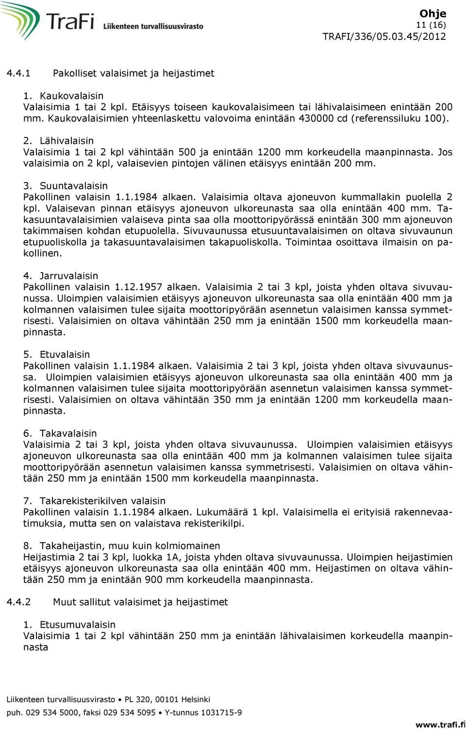 Jos valaisimia on 2 kpl, valaisevien pintojen välinen etäisyys enintään 200 mm. 3. Suuntavalaisin Pakollinen valaisin 1.1.1984 alkaen. Valaisimia oltava ajoneuvon kummallakin puolella 2 kpl.