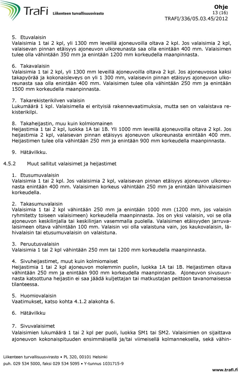 Jos ajoneuvossa kaksi takapyörää ja kokonaisleveys on yli 1 300 mm, valaisevin pinnan etäisyys ajoneuvon ulkoreunasta saa olla enintään 400 mm.