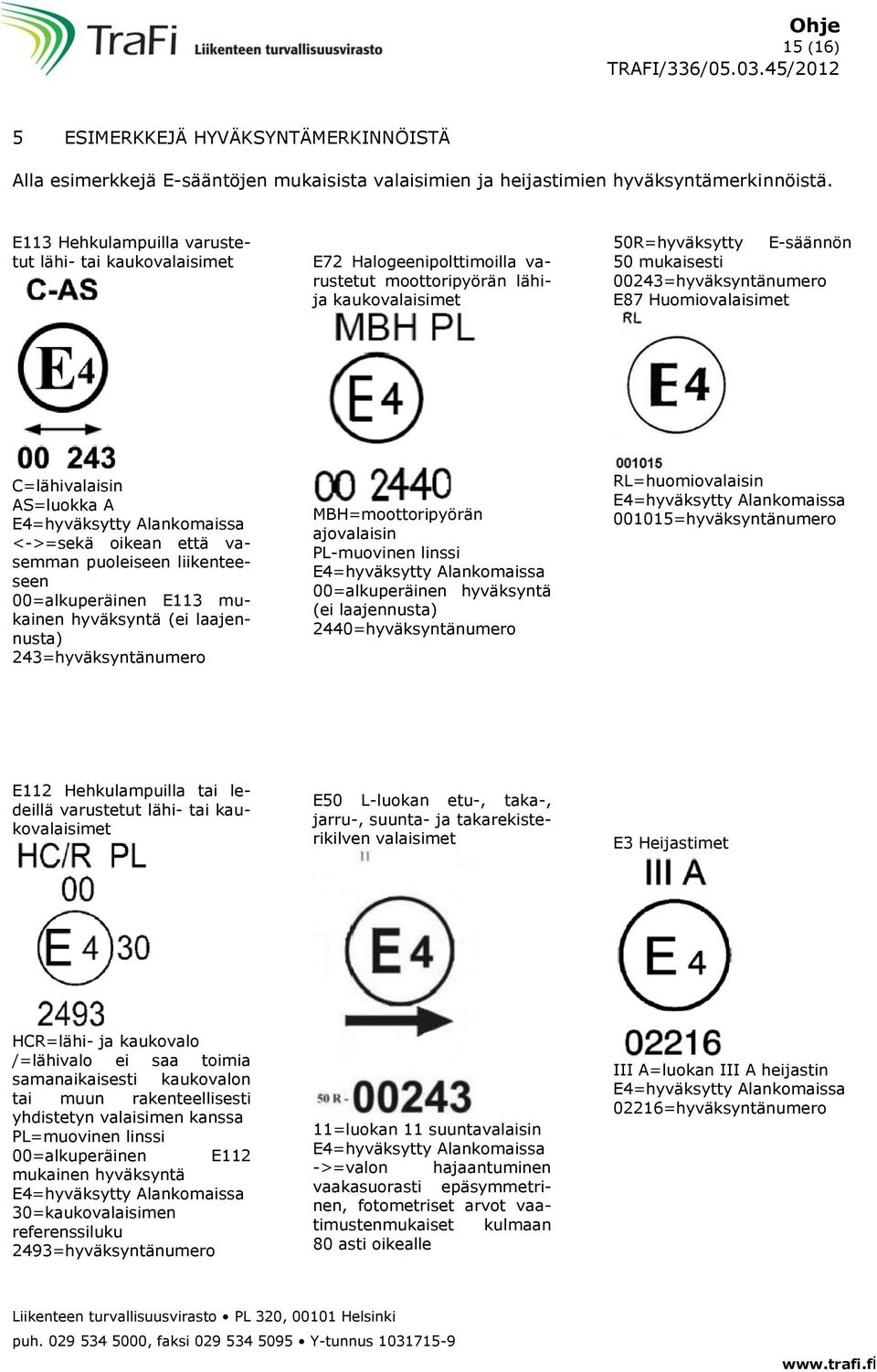 Huomiovalaisimet C=lähivalaisin AS=luokka A E4=hyväksytty Alankomaissa <->=sekä oikean että vasemman puoleiseen liikenteeseen 00=alkuperäinen E113 mukainen hyväksyntä (ei laajennusta)