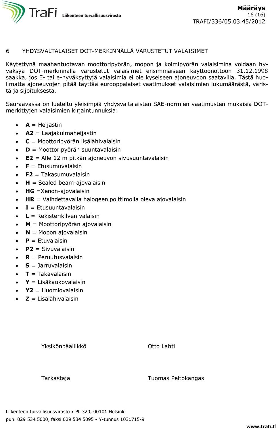 Tästä huolimatta ajoneuvojen pitää täyttää eurooppalaiset vaatimukset valaisimien lukumäärästä, väristä ja sijoituksesta.