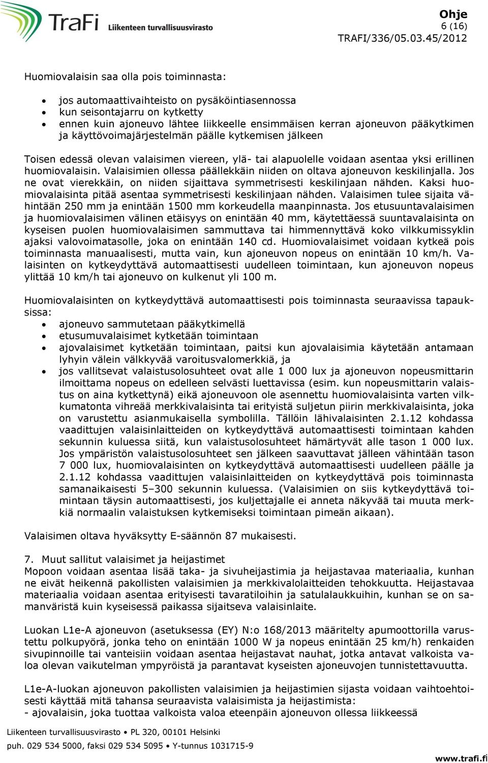 Valaisimien ollessa päällekkäin niiden on oltava ajoneuvon keskilinjalla. Jos ne ovat vierekkäin, on niiden sijaittava symmetrisesti keskilinjaan nähden.