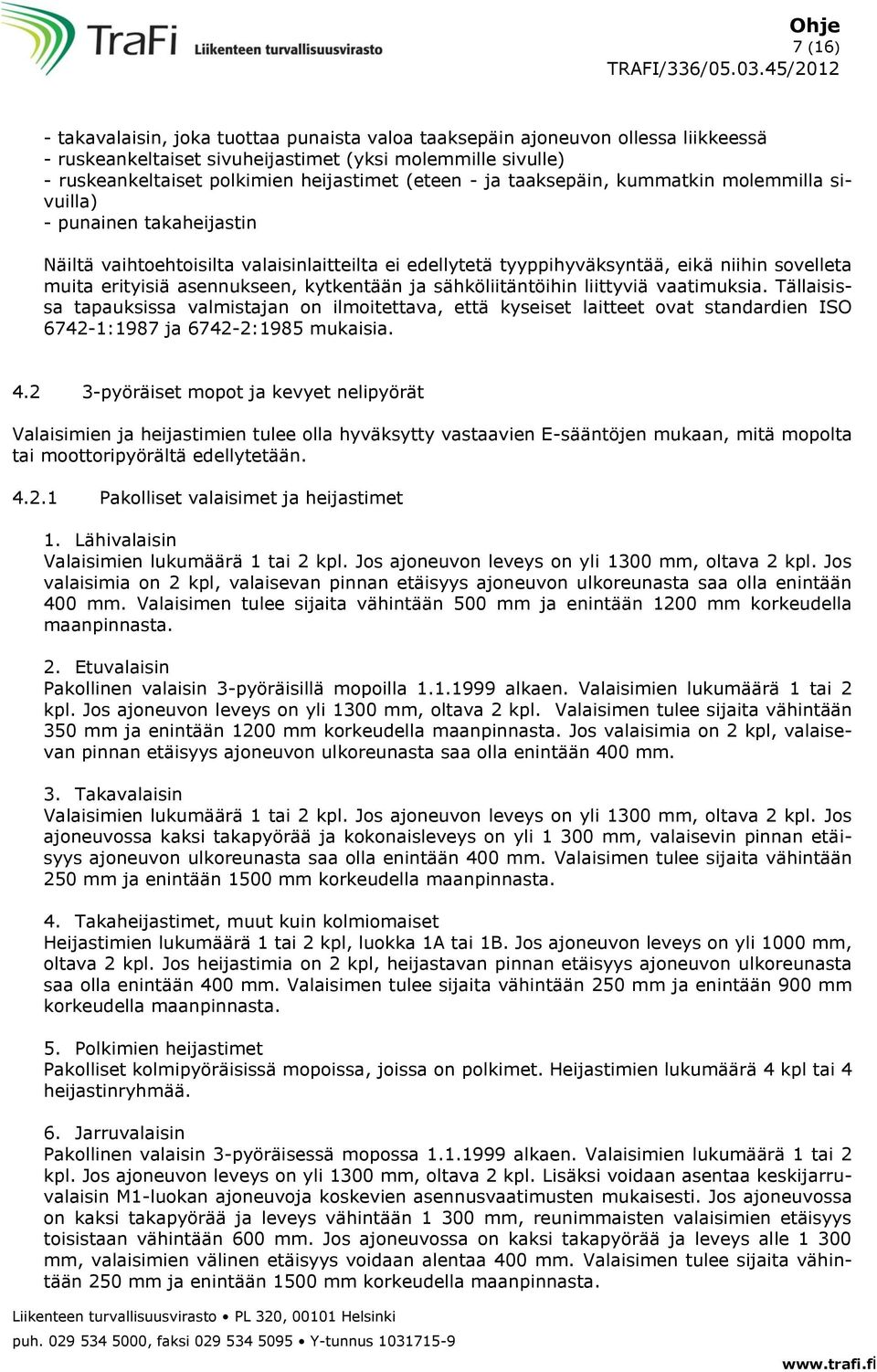 kytkentään ja sähköliitäntöihin liittyviä vaatimuksia. Tällaisissa tapauksissa valmistajan on ilmoitettava, että kyseiset laitteet ovat standardien ISO 6742-1:1987 ja 6742-2:1985 mukaisia. 4.