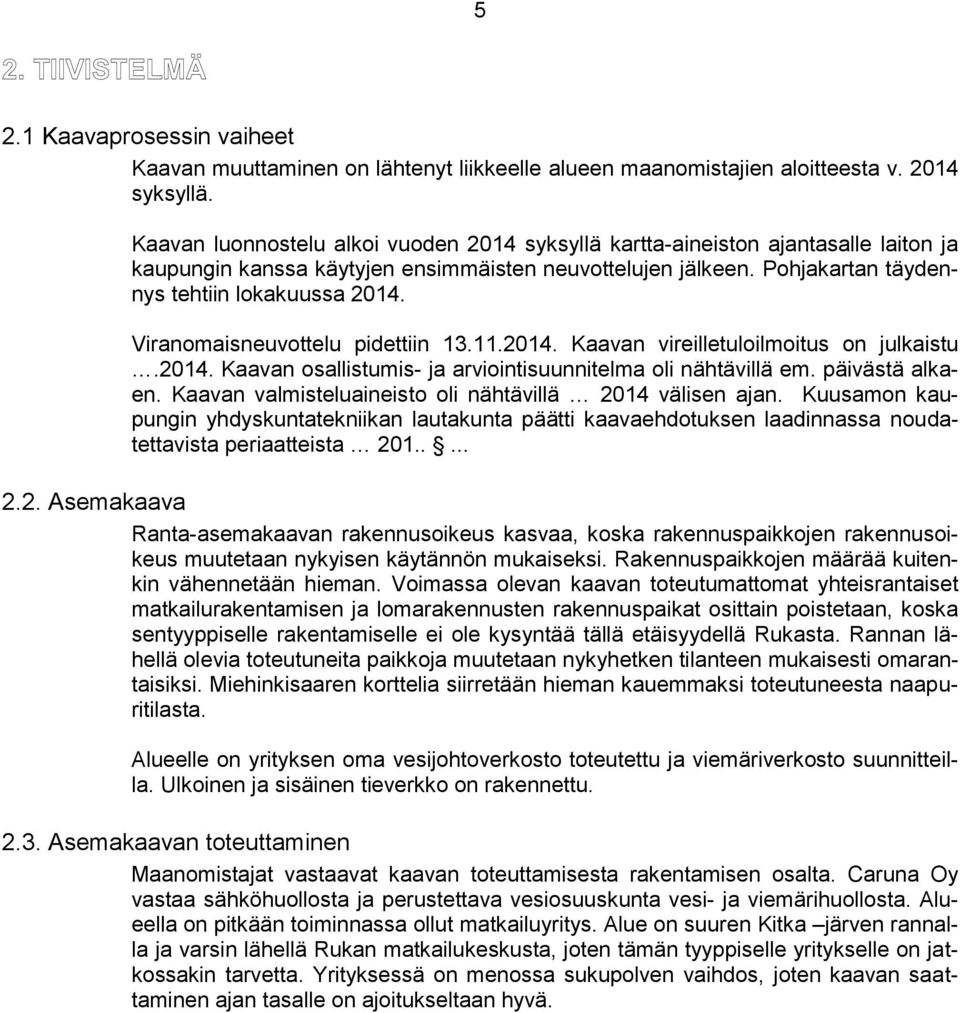 Viranomaisneuvottelu pidettiin 13.11.2014. Kaavan vireilletuloilmoitus on julkaistu.2014. Kaavan osallistumis- ja arviointisuunnitelma oli nähtävillä em. päivästä alkaen.