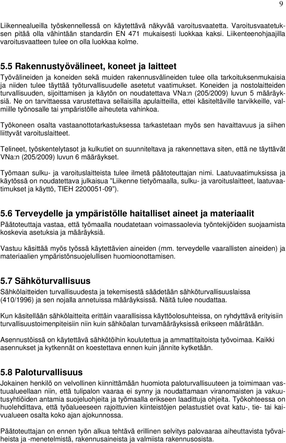 5 Rakennustyövälineet, koneet ja laitteet Työvälineiden ja koneiden sekä muiden rakennusvälineiden tulee olla tarkoituksenmukaisia ja niiden tulee täyttää työturvallisuudelle asetetut vaatimukset.