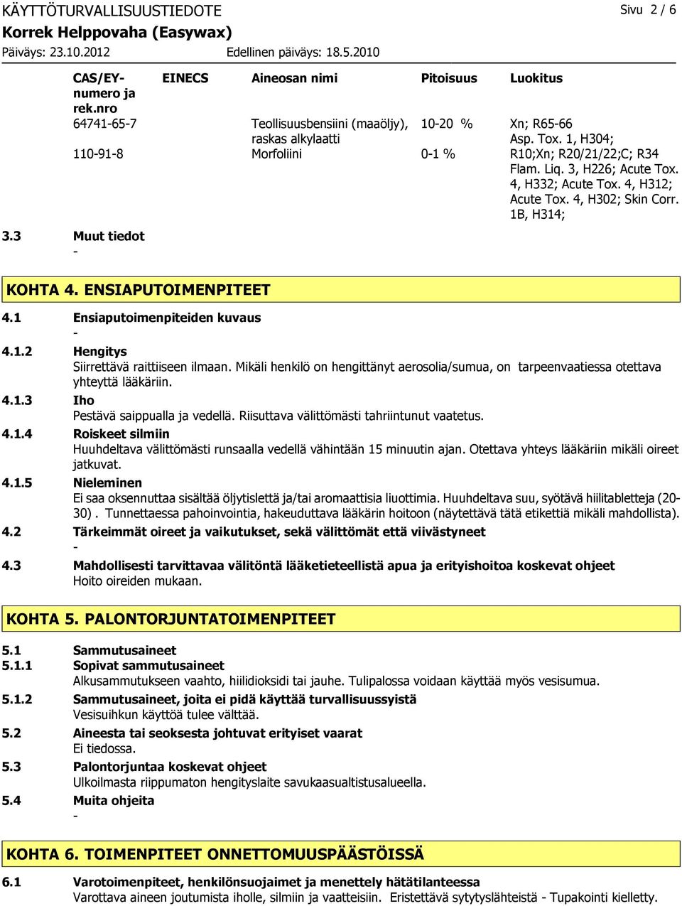 ENSIAPUTOIMENPITEET 4.1 Ensiaputoimenpiteiden kuvaus 4.1.2 Hengitys Siirrettävä raittiiseen ilmaan. Mikäli henkilö on hengittänyt aerosolia/sumua, on tarpeenvaatiessa otettava yhteyttä lääkäriin. 4.1.3 Iho Pestävä saippualla ja vedellä.