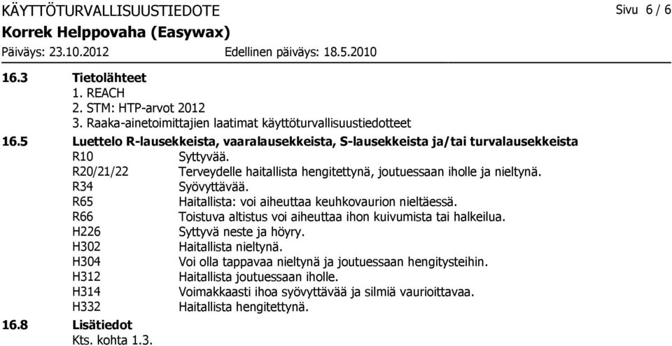 R34 Syövyttävää. R65 Haitallista: voi aiheuttaa keuhkovaurion nieltäessä. R66 Toistuva altistus voi aiheuttaa ihon kuivumista tai halkeilua. H226 Syttyvä neste ja höyry.
