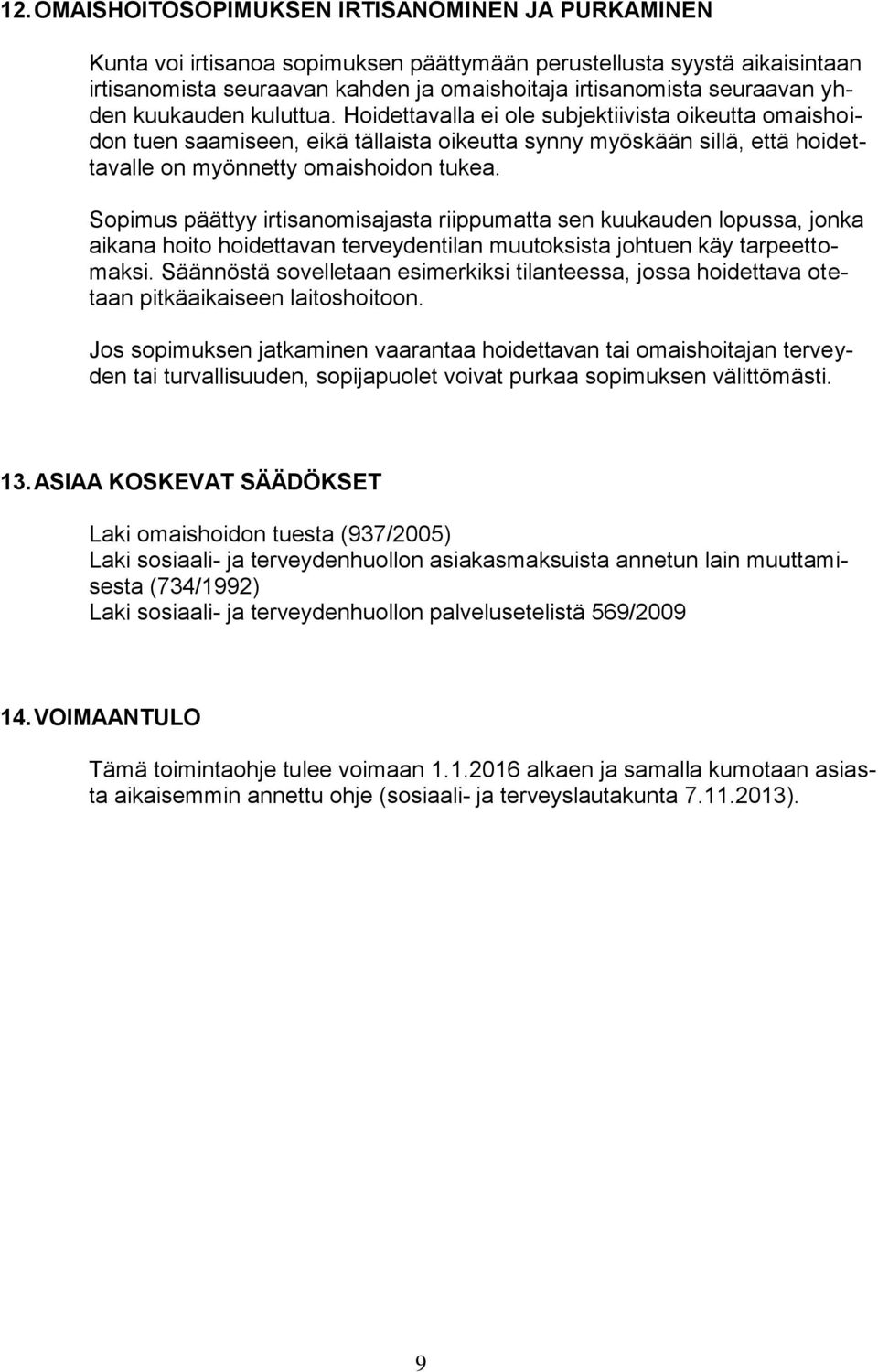 Sopimus päättyy irtisanomisajasta riippumatta sen kuukauden lopussa, jonka aikana hoito hoidettavan terveydentilan muutoksista johtuen käy tarpeettomaksi.