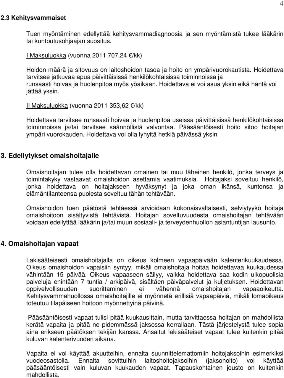 Hoidettava tarvitsee jatkuvaa apua päivittäisissä henkilökohtaisissa toiminnoissa ja runsaasti hoivaa ja huolenpitoa myös yöaikaan. Hoidettava ei voi asua yksin eikä häntä voi jättää yksin.