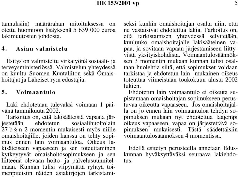 Tarkoitus on, että lakisääteistä vapaata järjestetään ehdotetun sosiaalihuoltolain 27 b :n 2 momentin mukaisesti myös niille omaishoitajille, joiden kanssa on tehty sopimus ennen lain voimaantuloa.