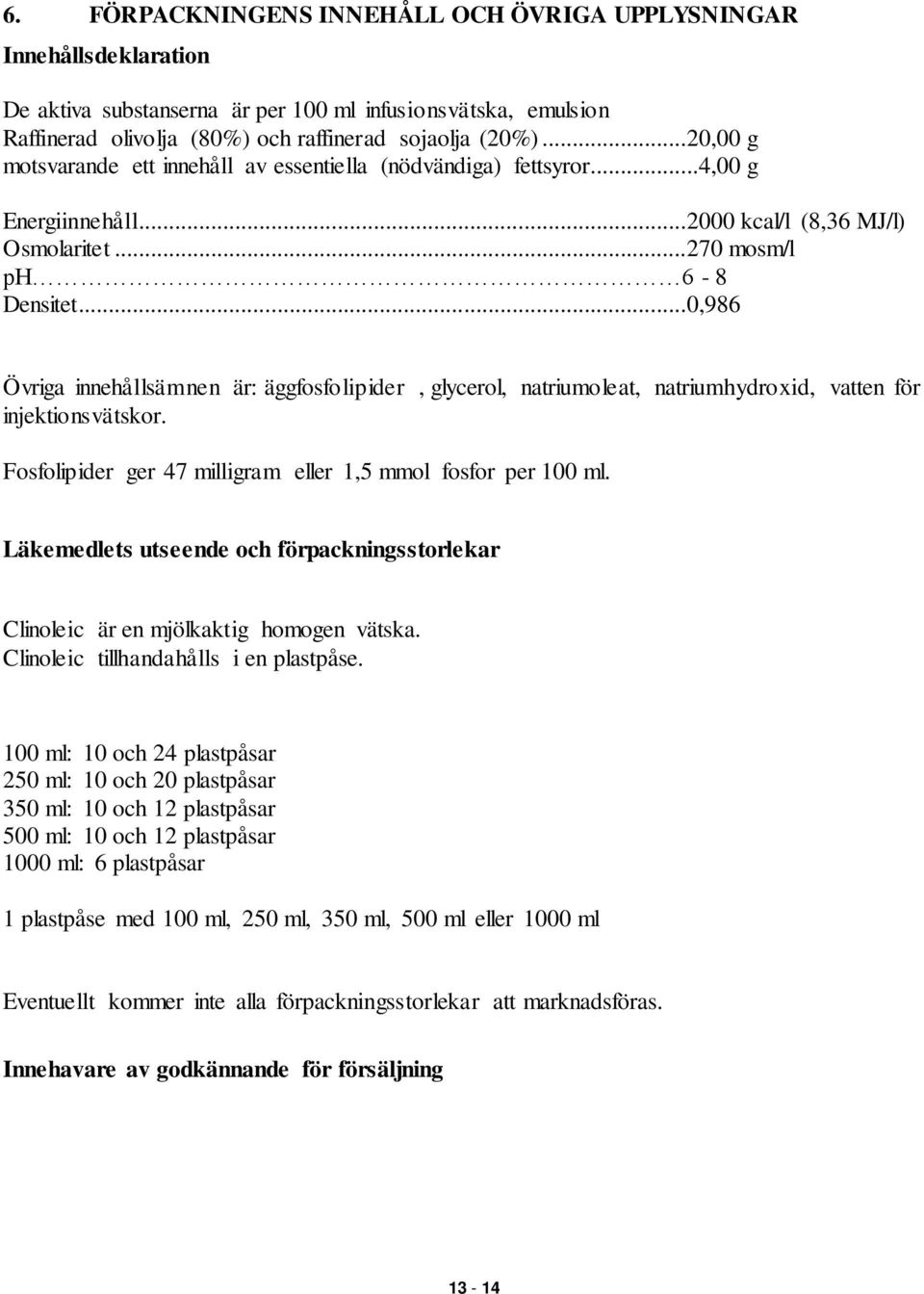 ..0,986 Övriga innehållsämnen är: äggfosfolipider, glycerol, natriumoleat, natriumhydroxid, vatten för injektionsvätskor. Fosfolipider ger 47 milligram eller 1,5 mmol fosfor per 100 ml.