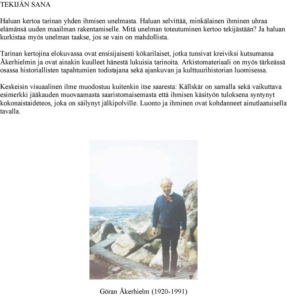 Tarinan kertojina elokuvassa ovat ensisijaisesti kökarilaiset, jotka tunsivat kreiviksi kutsumansa Åkerhielmin ja ovat ainakin kuulleet hänestä lukuisia tarinoita.