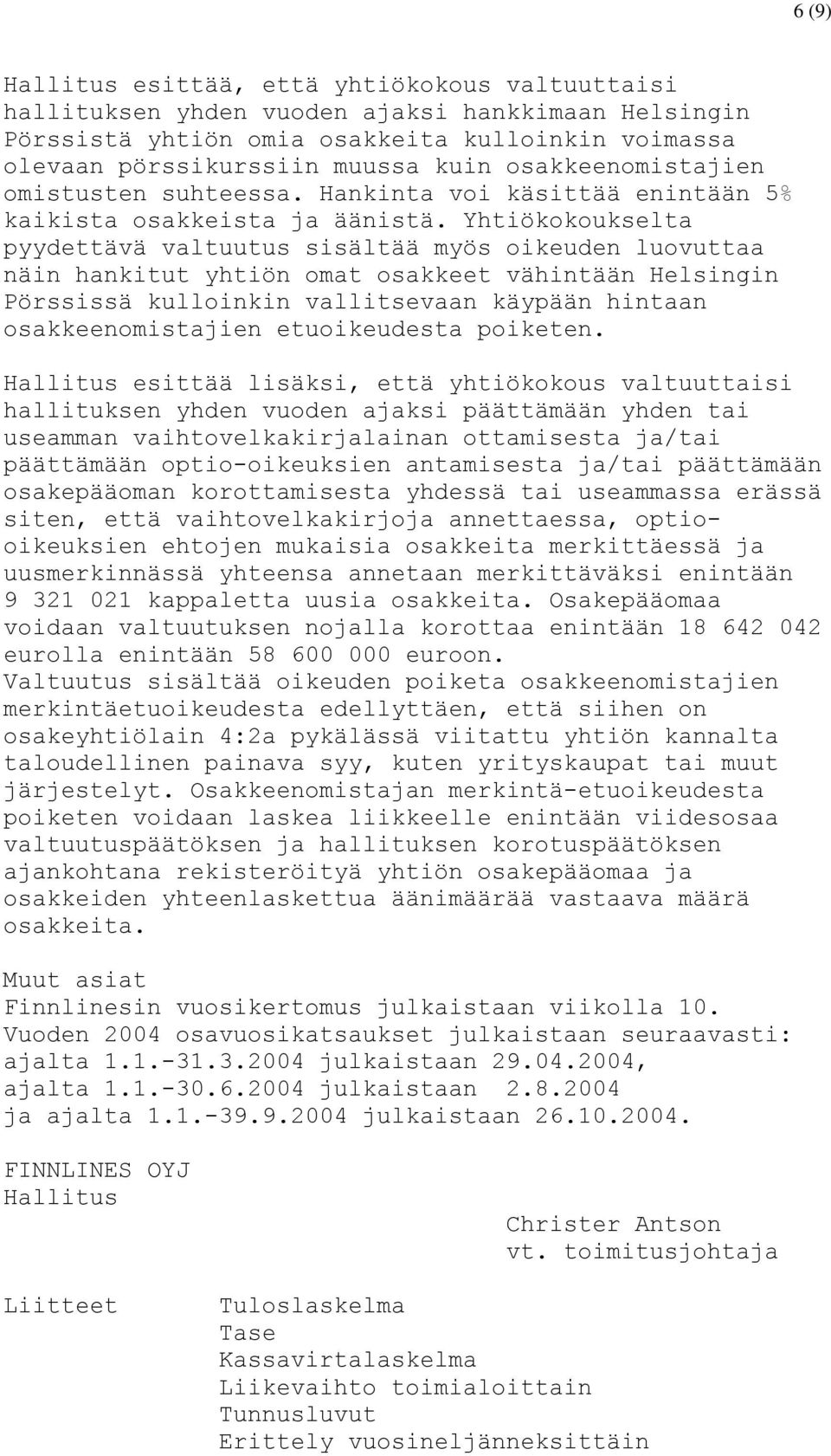 Yhtiökokoukselta pyydettävä valtuutus sisältää myös oikeuden luovuttaa näin hankitut yhtiön omat osakkeet vähintään Helsingin Pörssissä kulloinkin vallitsevaan käypään hintaan osakkeenomistajien