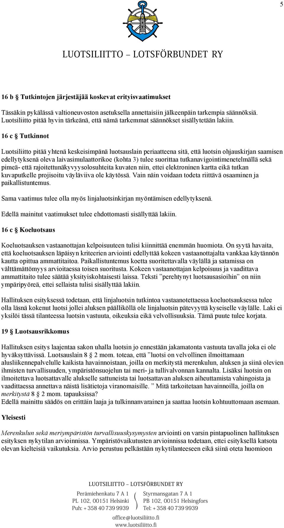 16 c Tutkinnot Luotsiliitto pitää yhtenä keskeisimpänä luotsauslain periaatteena sitä, että luotsin ohjauskirjan saamisen edellytyksenä oleva laivasimulaattorikoe (kohta 3) tulee suorittaa
