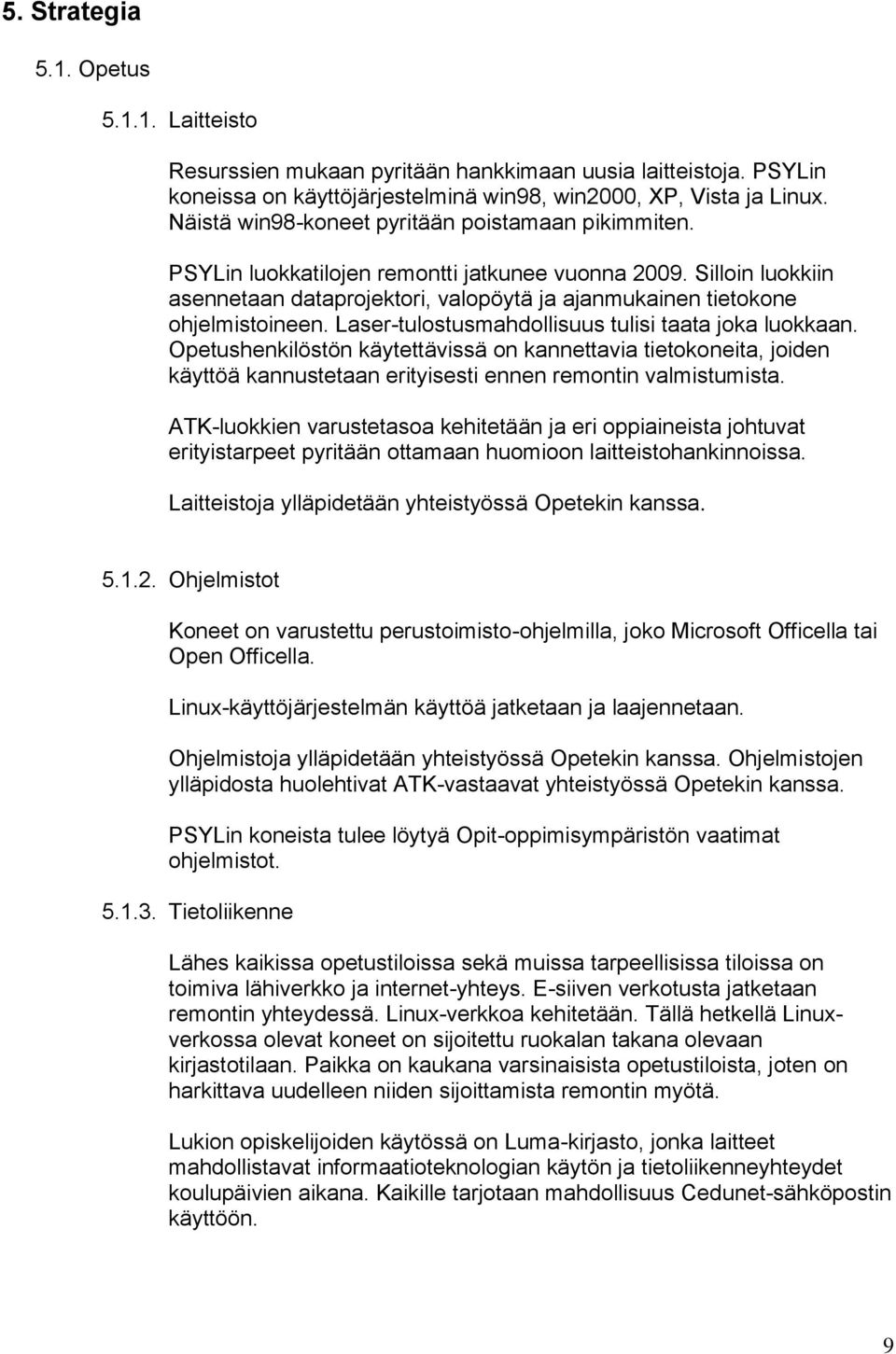 Laser-tulostusmahdollisuus tulisi taata joka luokkaan. Opetushenkilöstön käytettävissä on kannettavia tietokoneita, joiden käyttöä kannustetaan erityisesti ennen remontin valmistumista.