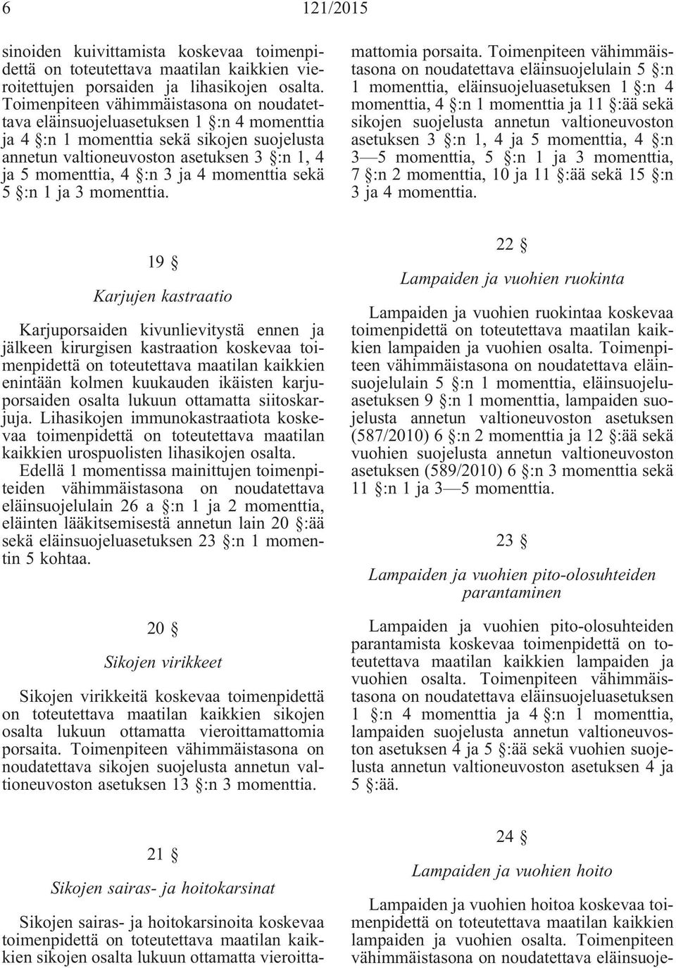 momenttia sekä 5 :n 1 ja 3 momenttia. Sikojen sairas- ja hoitokarsinoita koskevaa toimenpidettä on toteutettava maatilan kaikkien sikojen osalta lukuun ottamatta vieroittamattomia porsaita.