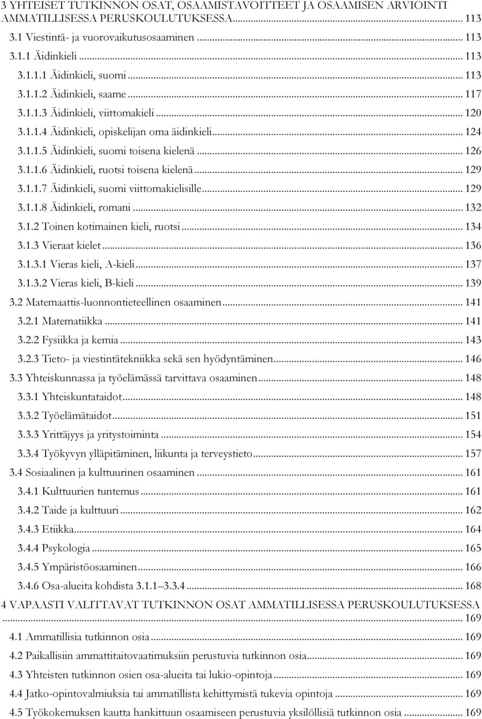 .. 129 3.1.1.7 Äidinkieli, suomi viittomakielisille... 129 3.1.1.8 Äidinkieli, romani... 132 3.1.2 Toinen kotimainen kieli, ruotsi... 134 3.1.3 Vieraat kielet... 136 3.1.3.1 Vieras kieli, A-kieli.