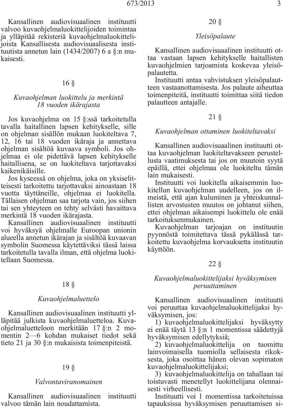 tai 18 vuoden ikäraja ja annettava ohjelman sisältöä kuvaava symboli. Jos ohjelmaa ei ole pidettävä lapsen kehitykselle haitallisena, se on luokiteltava tarjottavaksi kaikenikäisille.