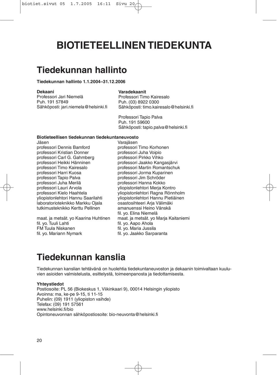 fi Biotieteellisen tiedekunnan tiedekuntaneuvosto Jäsen Varajäsen professori Dennis Bamford professori Timo Korhonen professori Kristian Donner professori Juha Voipio professori Carl G.