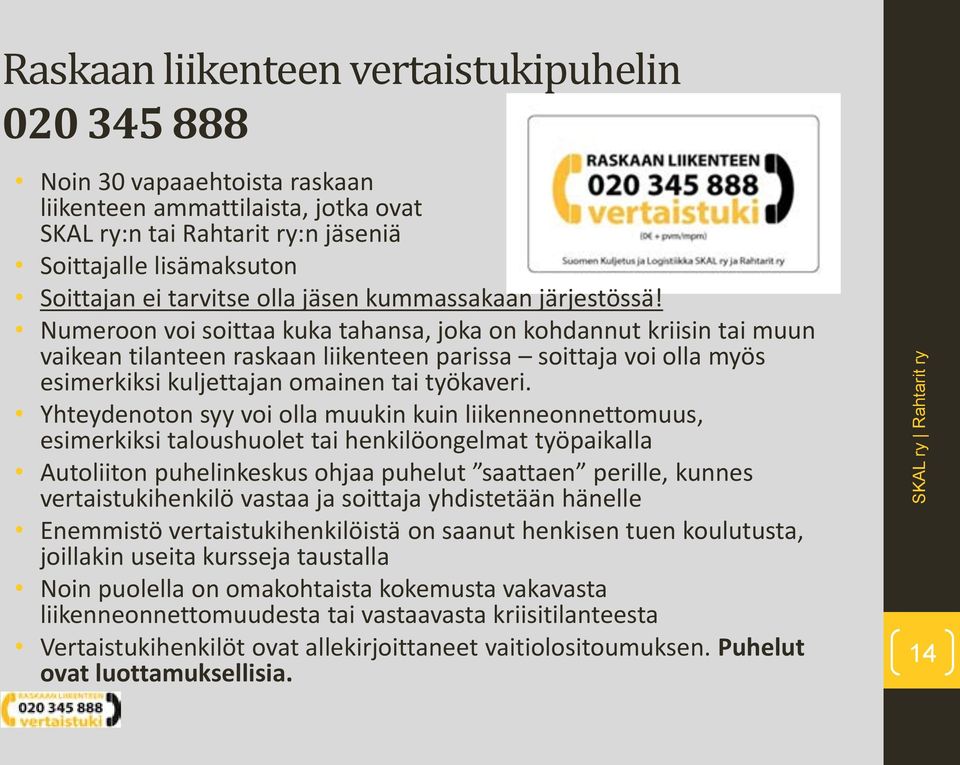 Numeroon voi soittaa kuka tahansa, joka on kohdannut kriisin tai muun vaikean tilanteen raskaan liikenteen parissa soittaja voi olla myös esimerkiksi kuljettajan omainen tai työkaveri.