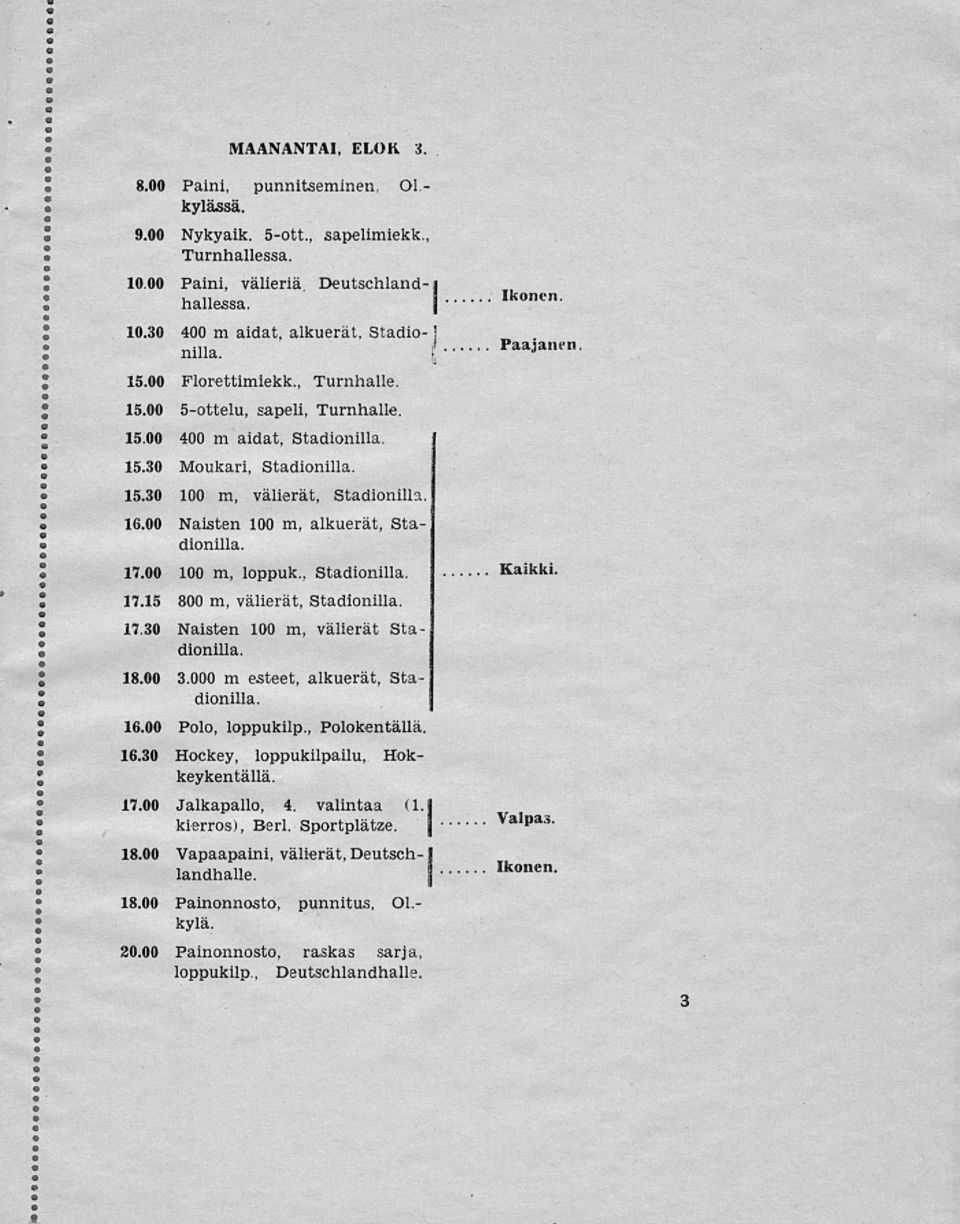 00 Naisten 100 m, alkuerät, Stadionilla, 17.00 100 m, loppuk., Stadionilla. 17.15 800 m, välierät, Stadionilla. 17.30 Naisten 100 m, välierät Stadionilla. 18.00 3.000 m esteet, alkuerät, Stadionilla.