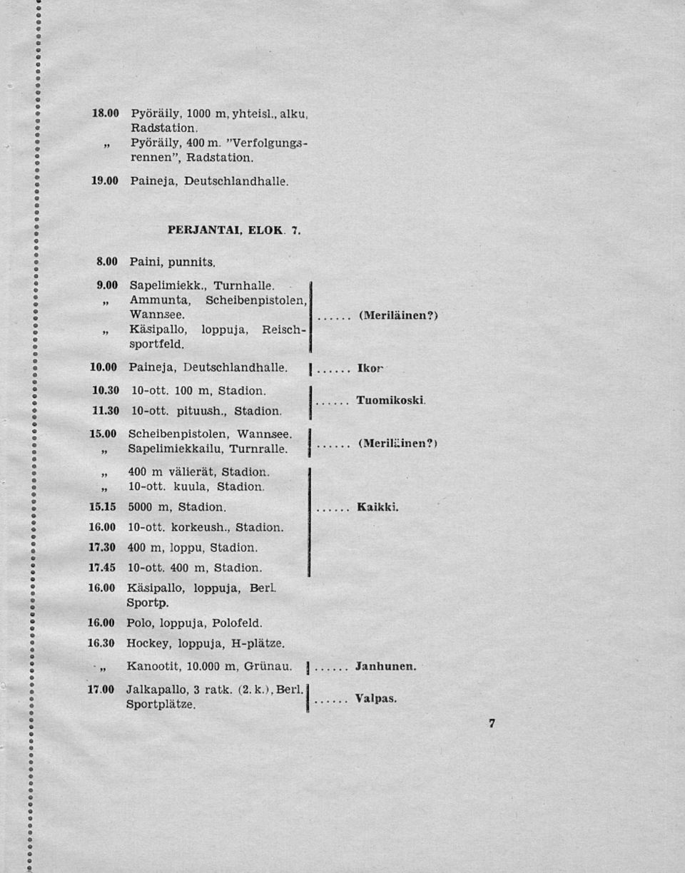 00 Scheibenpistolen, Wannsee. Sapelimiekkailu, Turnralle. (Meriläinen?) Ikor Tuomikoski. (Meriläinen?) s» 400 m välierät, Stadion. 10-ott. kuula, Stadion. 15.15 5000 m, Stadion. I Kaikki. 16.