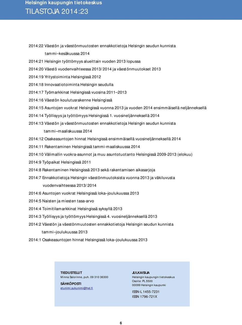 lopussa 2014:20 Väestö vuodenvaihteessa 2013/2014 ja väestönmuutokset 2013 2014:19 Yritystoiminta Helsingissä 2012 2014:18 Innovaatiotoiminta Helsingin seudulla 2014:17 Työmarkkinat Helsingissä