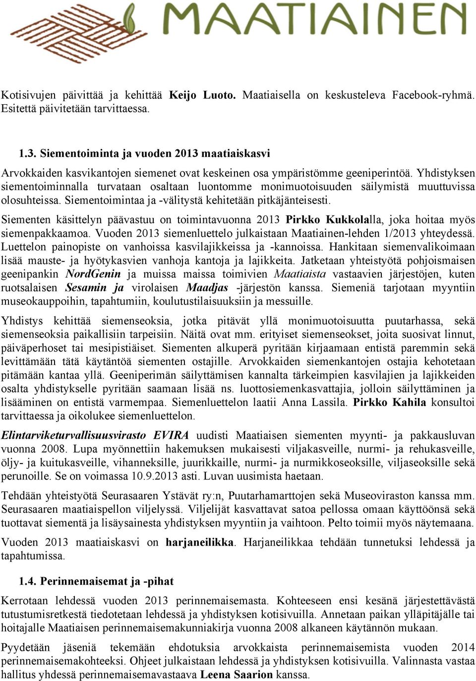 Yhdistyksen siementoiminnalla turvataan osaltaan luontomme monimuotoisuuden säilymistä muuttuvissa olosuhteissa. Siementoimintaa ja -välitystä kehitetään pitkäjänteisesti.