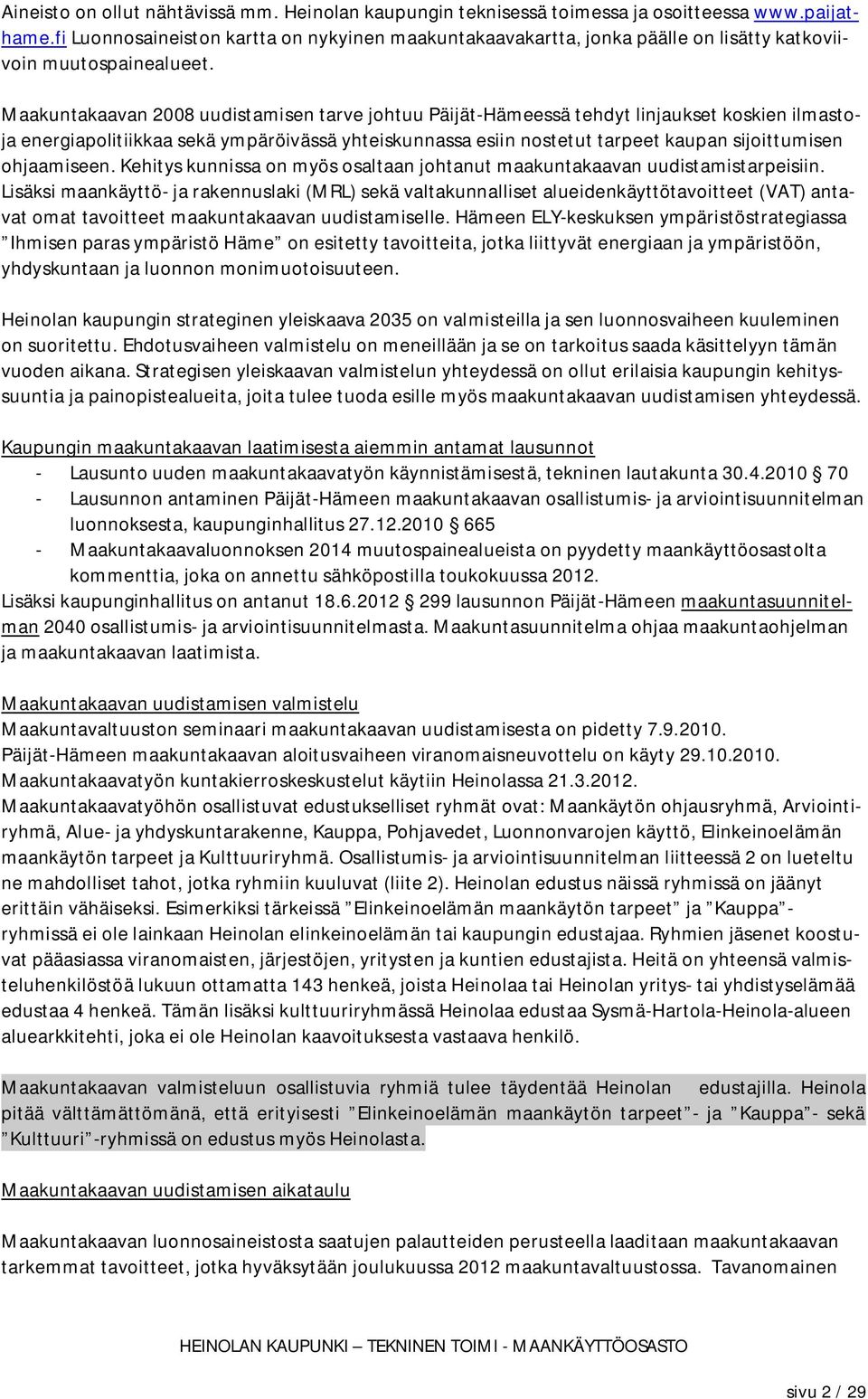 Maakuntakaavan 2008 uudistamisen tarve johtuu Päijät-Hämeessä tehdyt linjaukset koskien ilmastoja energiapolitiikkaa sekä ympäröivässä yhteiskunnassa esiin nostetut tarpeet kaupan sijoittumisen