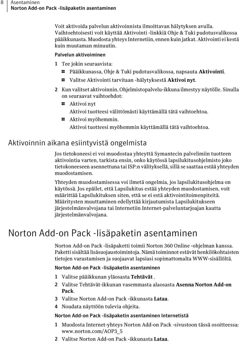 Palvelun aktivoiminen 1 Tee jokin seuraavista: 1 Pääikkunassa, Ohje & Tuki pudotusvalikossa, napsauta Aktivointi. 1 Valitse Aktivointi tarvitaan -hälytyksestä Aktivoi nyt.