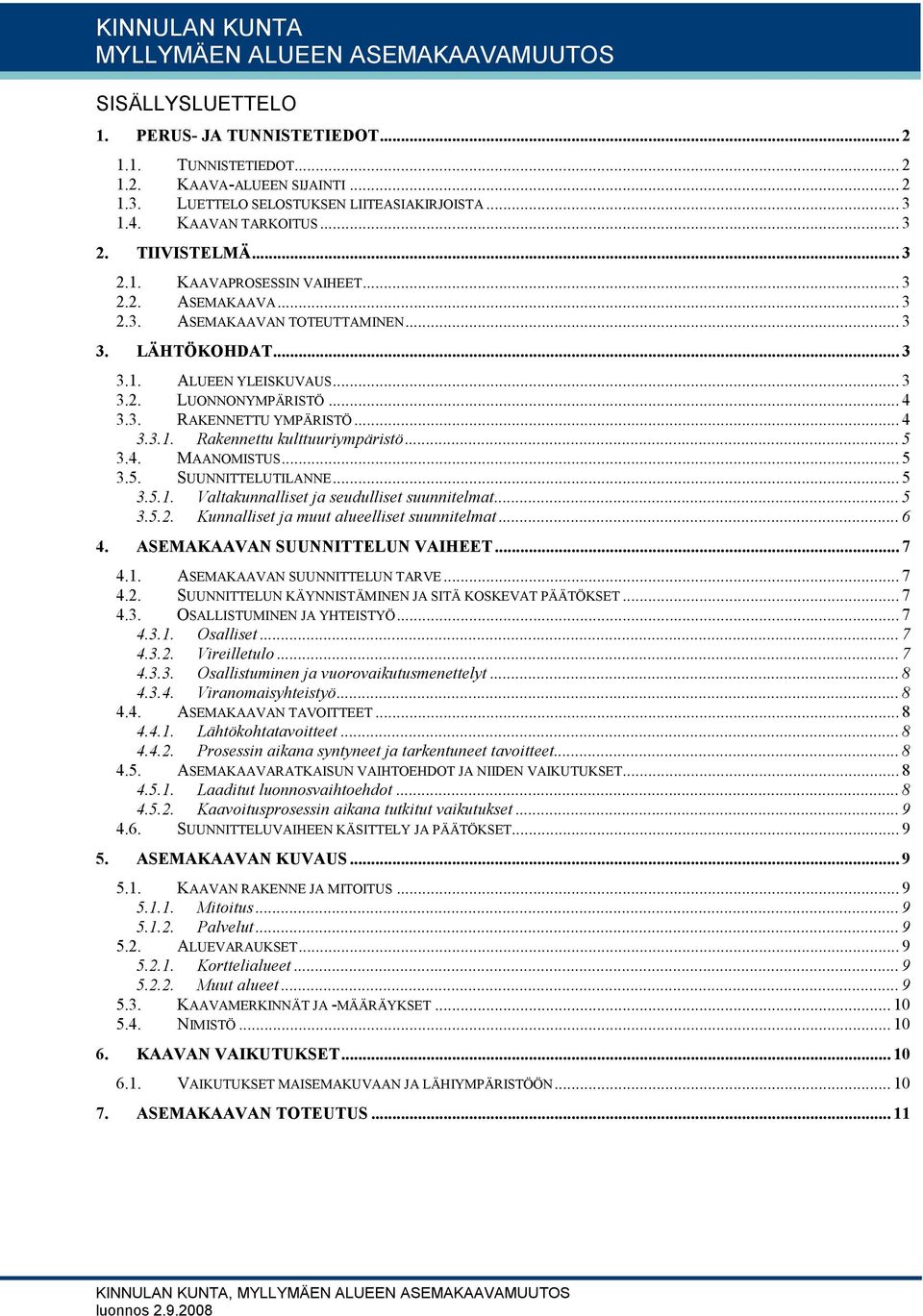 .. 3 3.1. ALUEEN YLEISKUVAUS... 3 3.2. LUONNONYMPÄRISTÖ... 4 3.3. RAKENNETTU YMPÄRISTÖ... 4 3.3.1. Rakennettu kulttuuriympäristö... 5 3.4. MAANOMISTUS... 5 3.5. SUUNNITTELUTILANNE... 5 3.5.1. Valtakunnalliset ja seudulliset suunnitelmat.