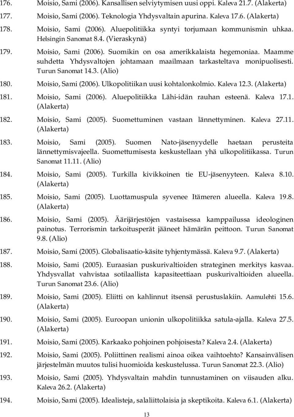 Turun Sanomat 14.3. (Alio) 180. Moisio, Sami (2006). Ulkopolitiikan uusi kohtalonkolmio. Kaleva 12.3. 181. Moisio, Sami (2006). Aluepolitiikka Lähi-idän rauhan esteenä. Kaleva 17.1. 182.