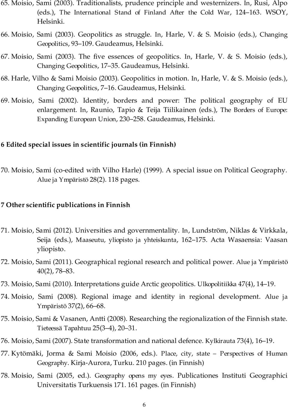In, Harle, V. & S. Moisio (eds.), Changing Geopolitics, 17 35. Gaudeamus, Helsinki. 68. Harle, Vilho & Sami Moisio (2003). Geopolitics in motion. In, Harle, V. & S. Moisio (eds.), Changing Geopolitics, 7 16.