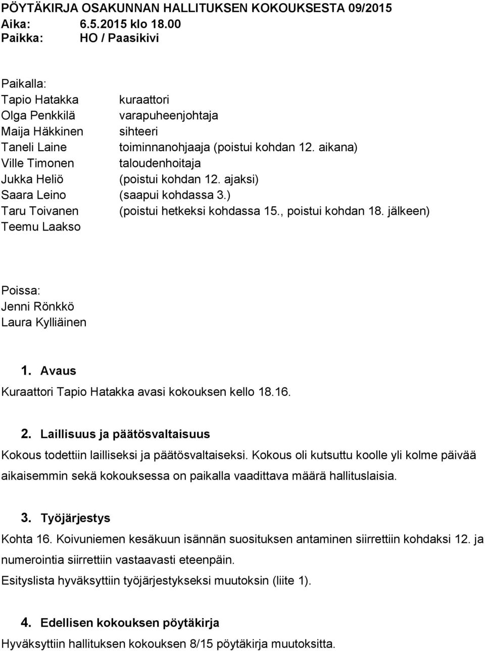 aikana) Ville Timonen taloudenhoitaja Jukka Heliö (poistui kohdan 12. ajaksi) Saara Leino (saapui kohdassa 3.) Taru Toivanen (poistui hetkeksi kohdassa 15., poistui kohdan 18.