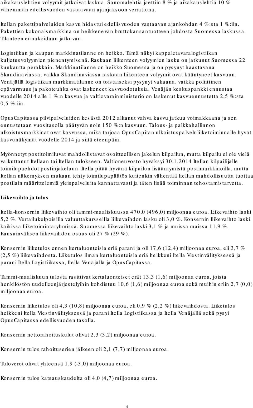 Tilanteen ennakoidaan jatkuvan. Logistiikan ja kaupan markkinatilanne on heikko. Tämä näkyi kappaletavaralogistiikan kuljetusvolyymien pienentymisenä.