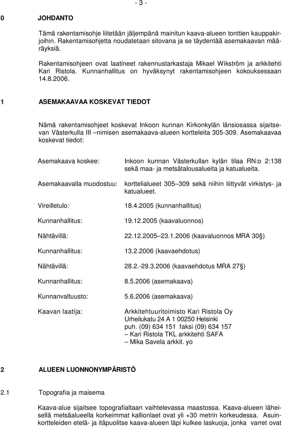 1 ASEMAKAAVAA KOSKEVAT TIEDOT Nämä rakentamisohjeet koskevat Inkoon kunnan Kirkonkylän länsiosassa sijaitsevan Västerkulla III nimisen asemakaava-alueen kortteleita 305-309.