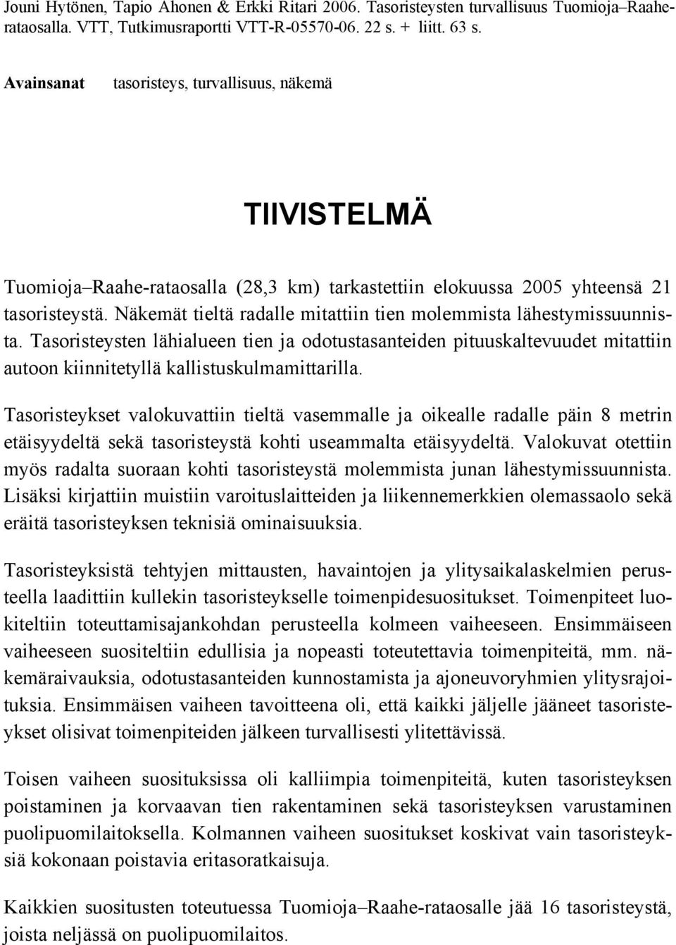 Näkemät tieltä radalle mitattiin tien molemmista lähestymissuunnista. Tasoristeysten lähialueen tien ja odotustasanteiden pituuskaltevuudet mitattiin autoon kiinnitetyllä kallistuskulmamittarilla.