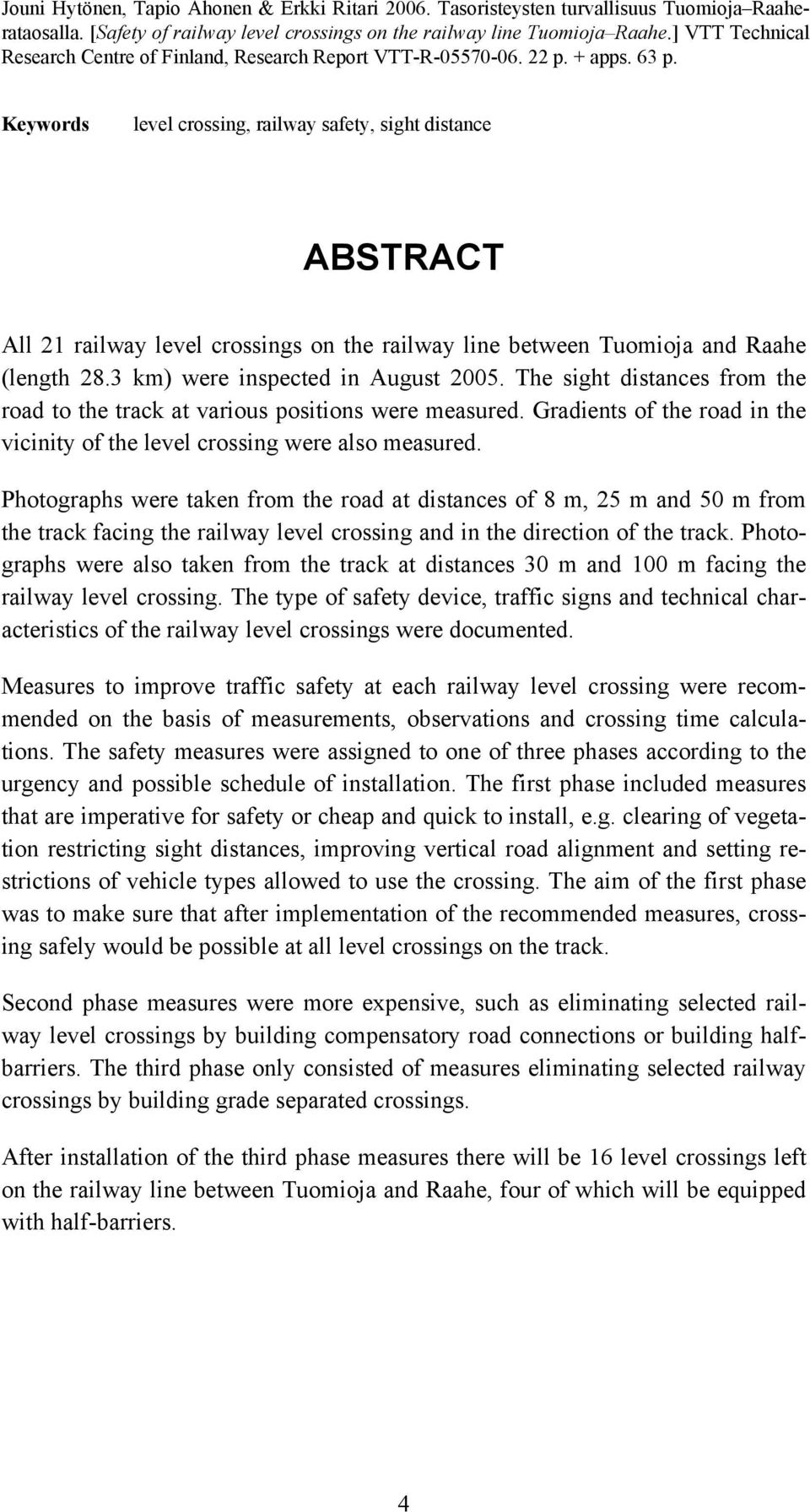 Keywords level crossing, railway safety, sight distance ABSTRACT All 21 railway level crossings on the railway line between Tuomioja and Raahe (length 28.3 km) were inspected in August 2005.